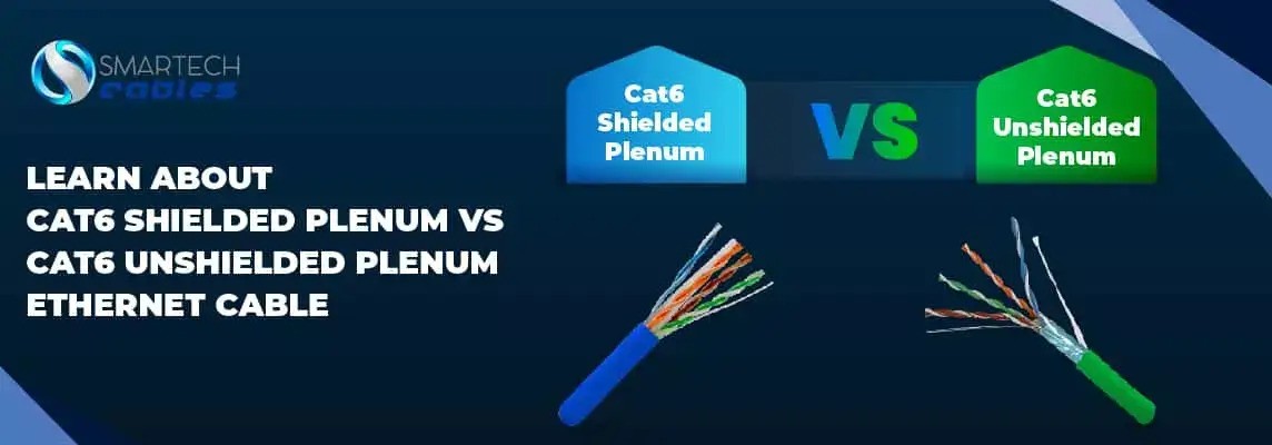 Learn About Cat6 Shielded Plenum Vs Cat6 Unshielded Plenum Ethernet Cable